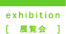 exhibition[展覧会]
